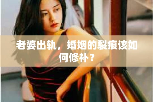 老婆出轨，婚姻的裂痕该如何修补？