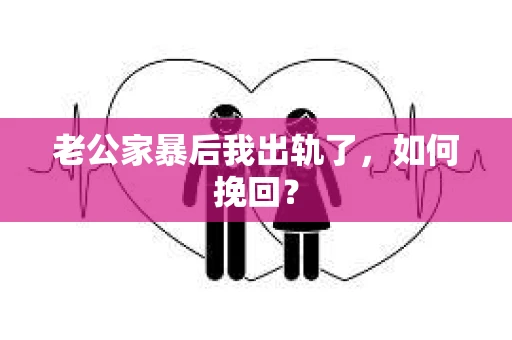 老公家暴后我出轨了，如何挽回？