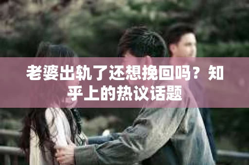 老婆出轨了还想挽回吗？知乎上的热议话题