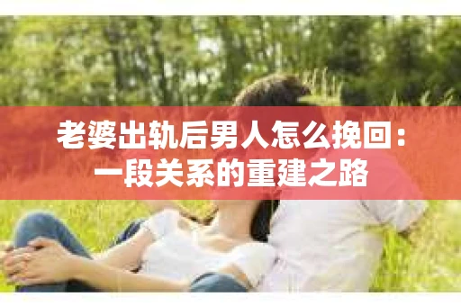 老婆出轨后男人怎么挽回：一段关系的重建之路