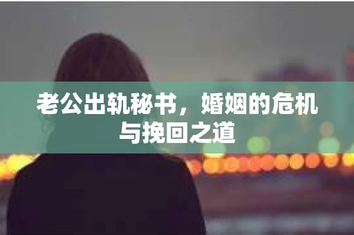 老公出轨秘书，婚姻的危机与挽回之道