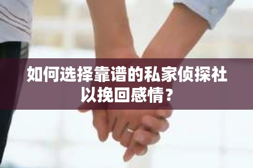 如何选择靠谱的私家侦探社以挽回感情？