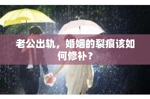 老公出轨，婚姻的裂痕该如何修补？