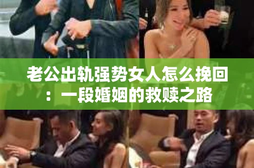 老公出轨强势女人怎么挽回：一段婚姻的救赎之路