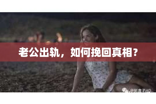 老公出轨，如何挽回真相？