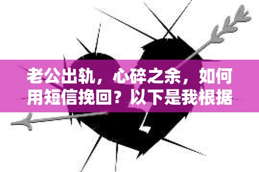 老公出轨，心碎之余，如何用短信挽回？以下是我根据实际情况整理的一些短信内容，希望能给你带来一些启发。