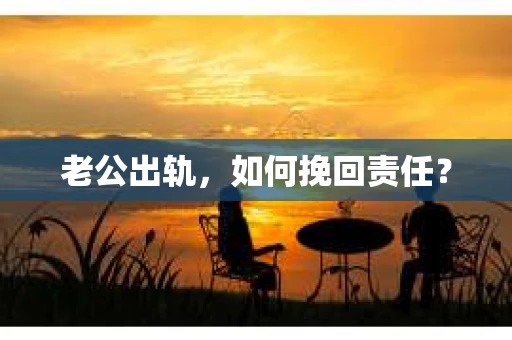 老公出轨，如何挽回责任？