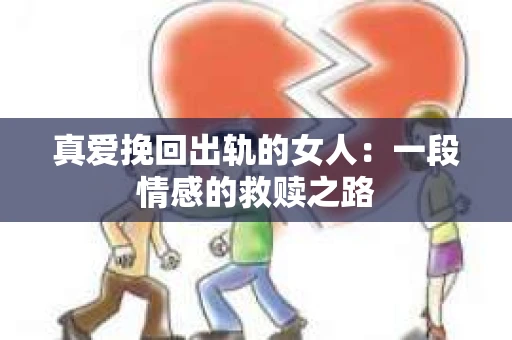 真爱挽回出轨的女人：一段情感的救赎之路