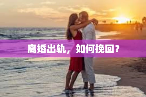 离婚出轨，如何挽回？