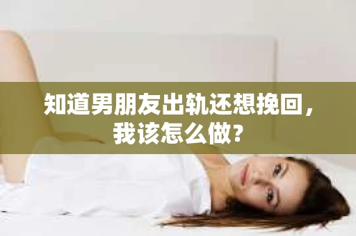 知道男朋友出轨还想挽回，我该怎么做？
