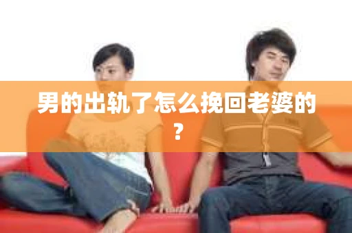 男的出轨了怎么挽回老婆的？