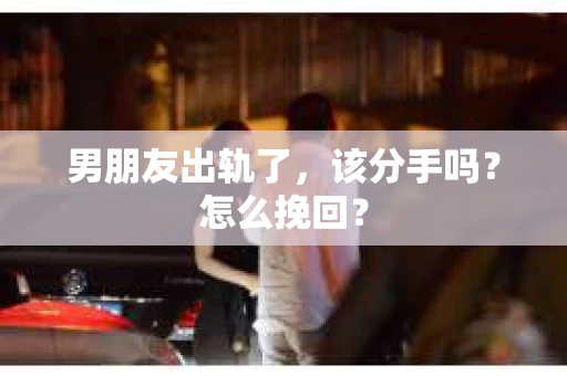 男朋友出轨了，该分手吗？怎么挽回？