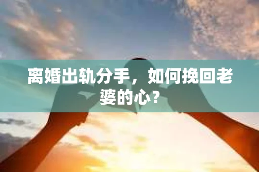 离婚出轨分手，如何挽回老婆的心？