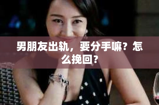 男朋友出轨，要分手嘛？怎么挽回？