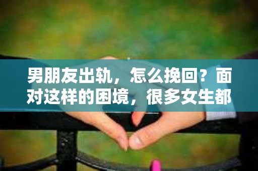 男朋友出轨，怎么挽回？面对这样的困境，很多女生都会感到无助和痛苦。但请相信，无论情况多么糟糕，都有可能找到解决问题的方法。今天，就让我来和大家聊聊，当男朋友出轨时，我们应该如何挽回这段感情。