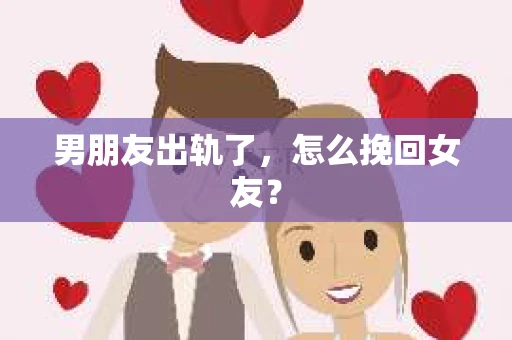 男朋友出轨了，怎么挽回女友？