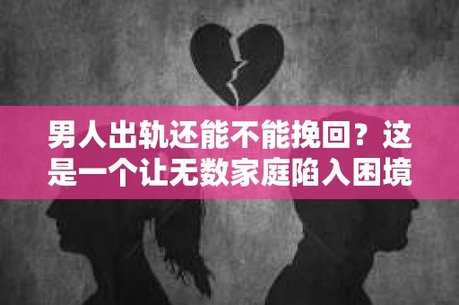 男人出轨还能不能挽回？这是一个让无数家庭陷入困境的问题。在这个问题上，我作为一名专业律师，将从法律、心理和社会等多个角度，为大家分析男人出轨后是否还有挽回的可能。