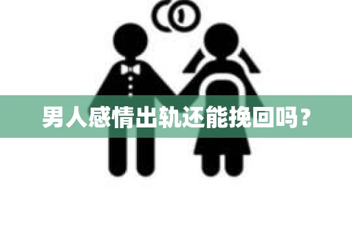 男人感情出轨还能挽回吗？