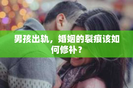 男孩出轨，婚姻的裂痕该如何修补？