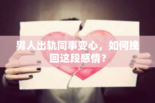 男人出轨同事变心，如何挽回这段感情？