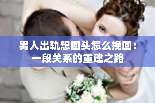 男人出轨想回头怎么挽回：一段关系的重建之路