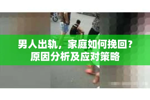 男人出轨，家庭如何挽回？原因分析及应对策略