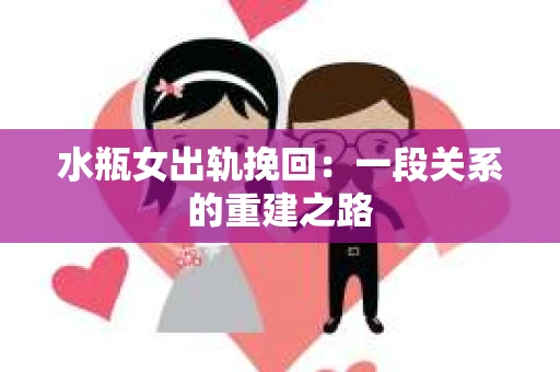 水瓶女出轨挽回：一段关系的重建之路