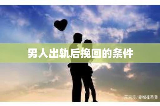 男人出轨后挽回的条件