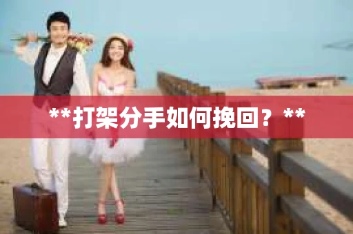 **打架分手如何挽回？**