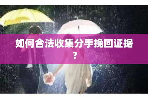 如何合法收集分手挽回证据？