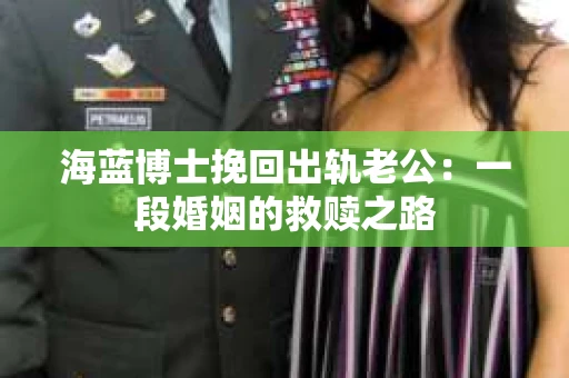 海蓝博士挽回出轨老公：一段婚姻的救赎之路
