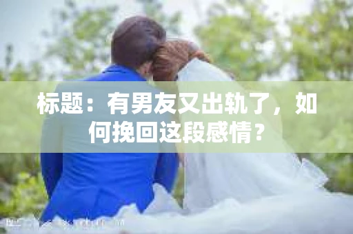标题：有男友又出轨了，如何挽回这段感情？
