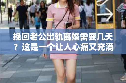 挽回老公出轨离婚需要几天？这是一个让人心痛又充满疑惑的问题。每个人的情况都是独一无二的，所以答案并不简单。在这篇文章中，我将结合实际情况，为大家分析这个问题，希望能给你一些启示。