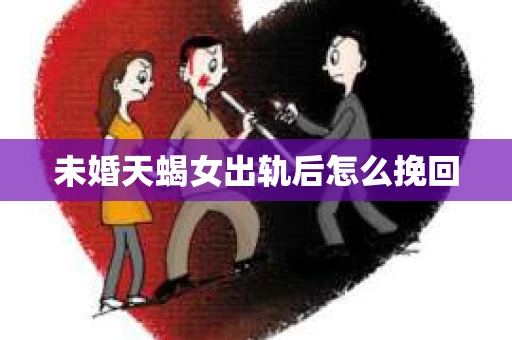 未婚天蝎女出轨后怎么挽回