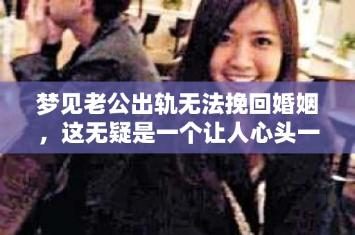 梦见老公出轨无法挽回婚姻，这无疑是一个让人心头一紧的梦境。在现实生活中，婚姻问题一直是人们关注的焦点，而梦境中的出轨，更是让人心生疑虑。那么，这样的梦境究竟预示着什么？我们又该如何面对呢？今天，就让我们一起来探讨一下这个话题。