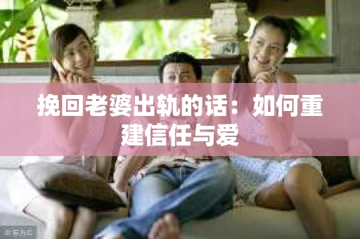 挽回老婆出轨的话：如何重建信任与爱