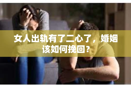 女人出轨有了二心了，婚姻该如何挽回？
