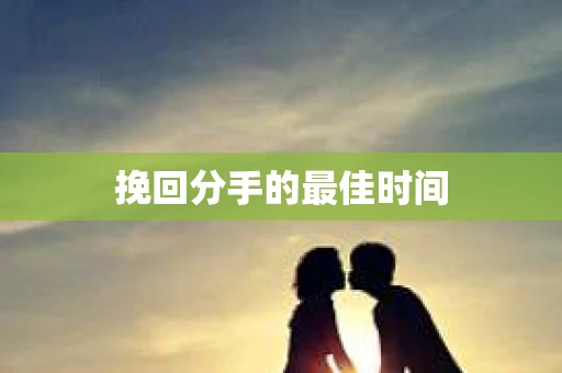 挽回分手的最佳时间