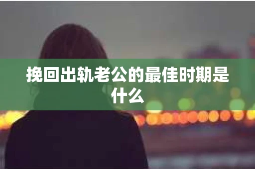 挽回出轨老公的最佳时期是什么