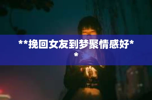 **挽回女友到梦聚情感好**