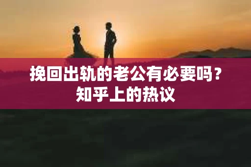 挽回出轨的老公有必要吗？知乎上的热议