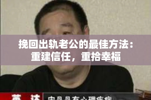挽回出轨老公的最佳方法：重建信任，重拾幸福