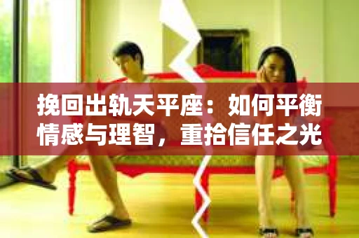 挽回出轨天平座：如何平衡情感与理智，重拾信任之光
