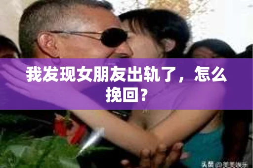 我发现女朋友出轨了，怎么挽回？