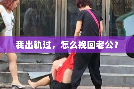 我出轨过，怎么挽回老公？