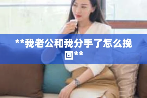 **我老公和我分手了怎么挽回**