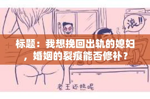 标题：我想挽回出轨的媳妇，婚姻的裂痕能否修补？