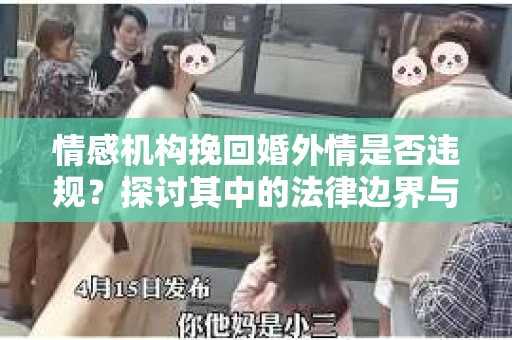 情感机构挽回婚外情是否违规？探讨其中的法律边界与伦理考量