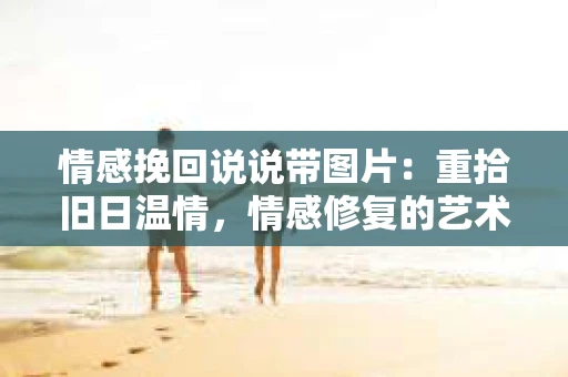 情感挽回说说带图片：重拾旧日温情，情感修复的艺术