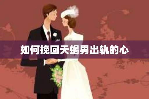 如何挽回天蝎男出轨的心